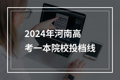 2024年河南高考一本院校投档线