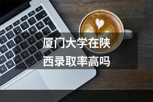 厦门大学在陕西录取率高吗