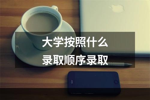 大学按照什么录取顺序录取