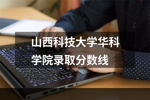 山西科技大学华科学院录取分数线