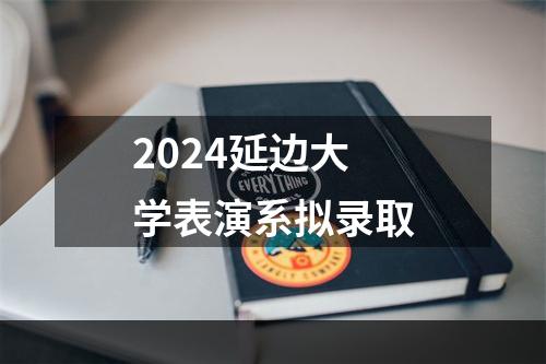 2024延边大学表演系拟录取