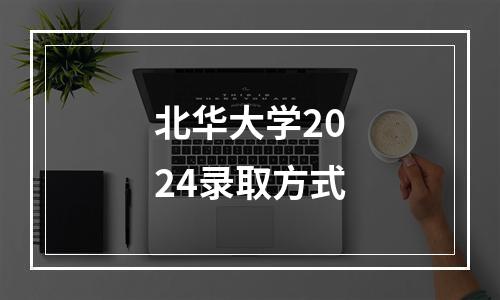 北华大学2024录取方式