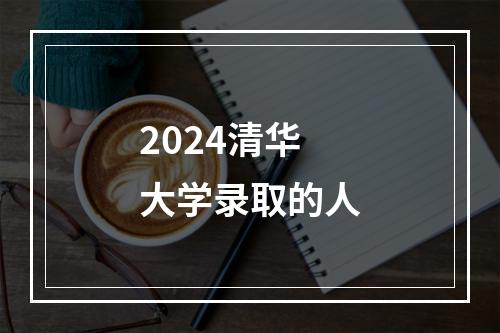 2024清华大学录取的人