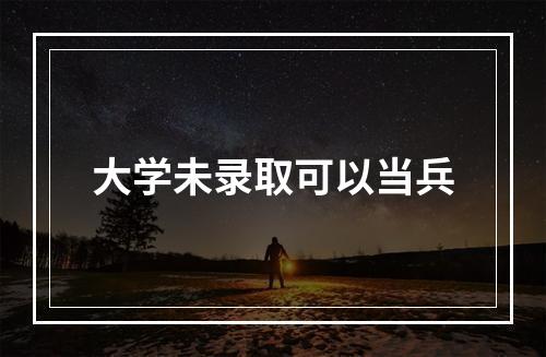 大学未录取可以当兵