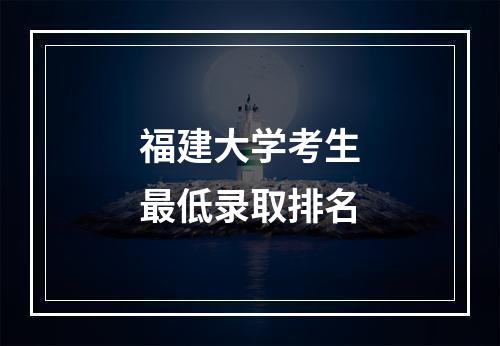 福建大学考生最低录取排名