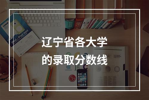 辽宁省各大学的录取分数线