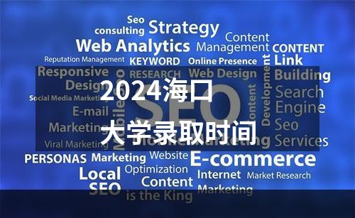 2024海口大学录取时间