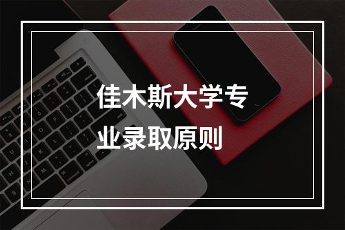 佳木斯大学专业录取原则