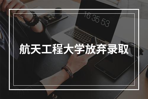 航天工程大学放弃录取