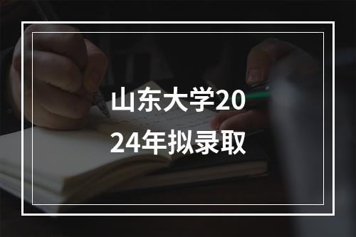 山东大学2024年拟录取