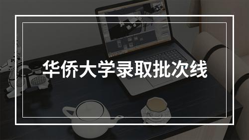 华侨大学录取批次线