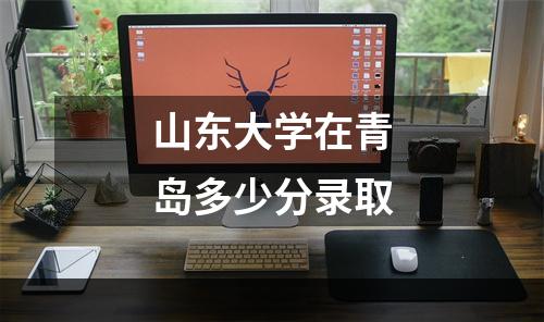 山东大学在青岛多少分录取