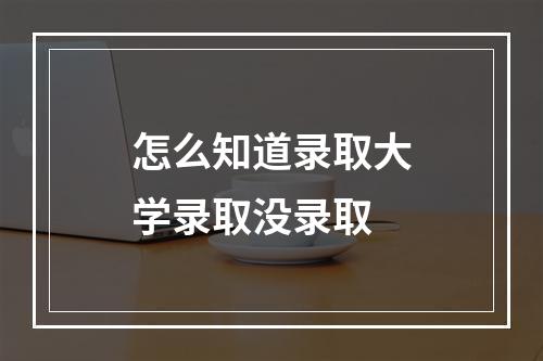 怎么知道录取大学录取没录取