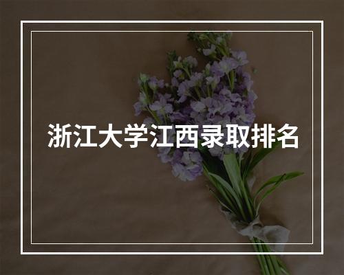 浙江大学江西录取排名