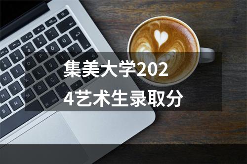 集美大学2024艺术生录取分