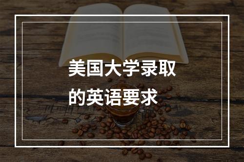 美国大学录取的英语要求