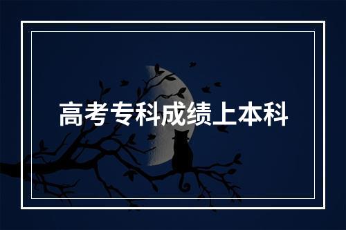 高考专科成绩上本科