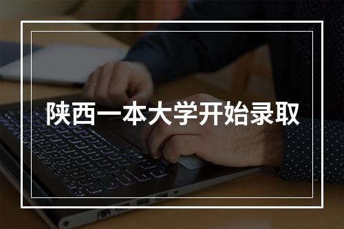 陕西一本大学开始录取