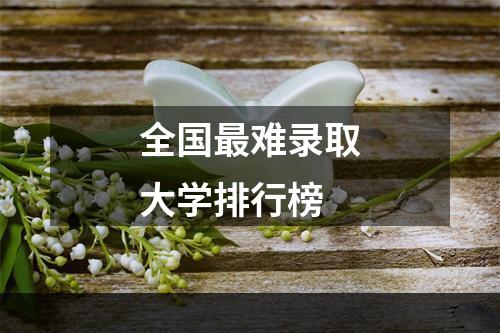 全国最难录取大学排行榜