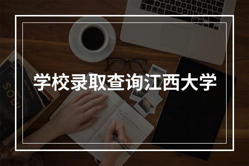 学校录取查询江西大学