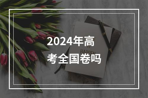 2024年高考全国卷吗