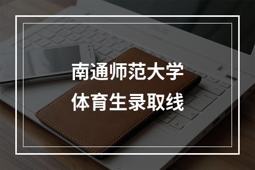 南通师范大学体育生录取线