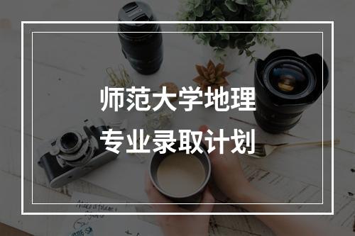 师范大学地理专业录取计划