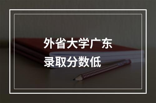 外省大学广东录取分数低