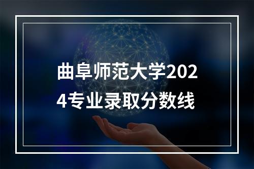 曲阜师范大学2024专业录取分数线