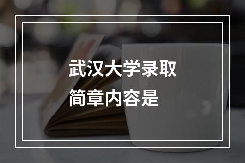 武汉大学录取简章内容是