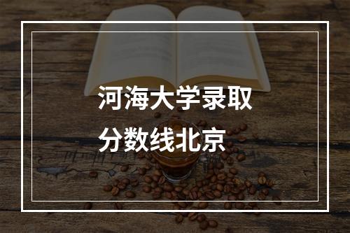 河海大学录取分数线北京