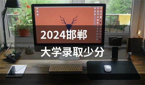 2024邯郸大学录取少分