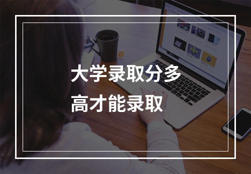 大学录取分多高才能录取