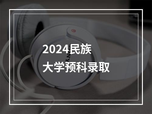 2024民族大学预科录取