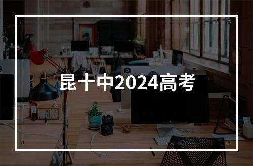 昆十中2024高考