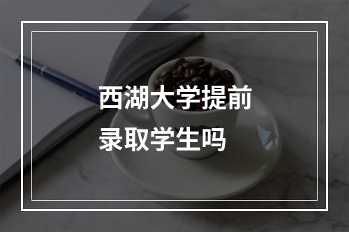 西湖大学提前录取学生吗