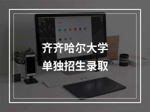 齐齐哈尔大学单独招生录取