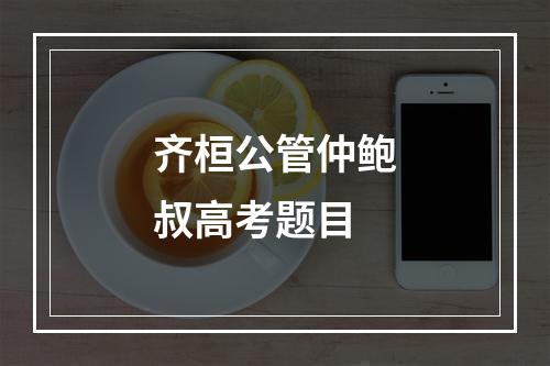 齐桓公管仲鲍叔高考题目