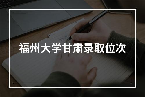 福州大学甘肃录取位次