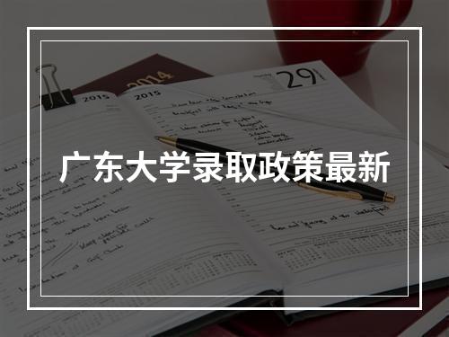 广东大学录取政策最新