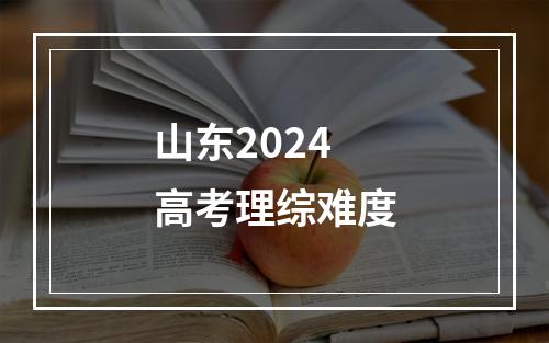 山东2024高考理综难度