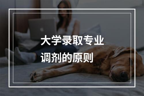 大学录取专业调剂的原则