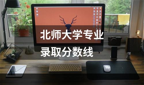 北师大学专业录取分数线