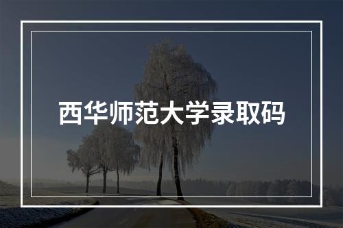 西华师范大学录取码