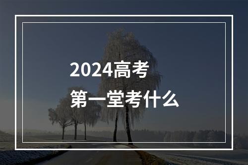 2024高考第一堂考什么