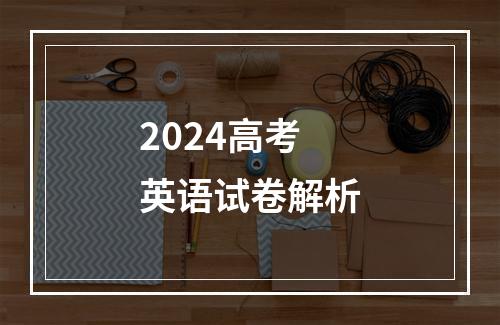 2024高考英语试卷解析