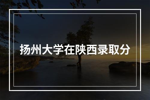 扬州大学在陕西录取分