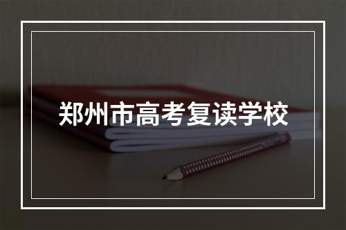 郑州市高考复读学校