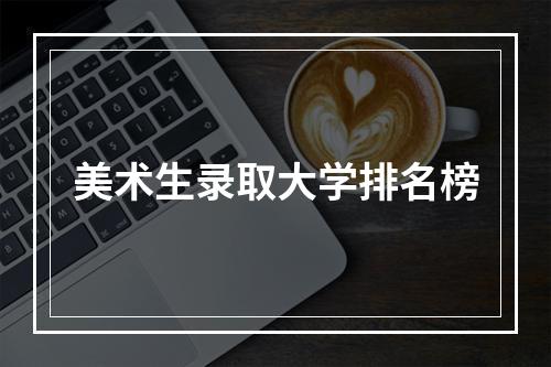 美术生录取大学排名榜