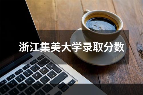 浙江集美大学录取分数